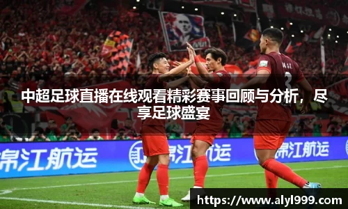 中超足球直播在线观看精彩赛事回顾与分析，尽享足球盛宴
