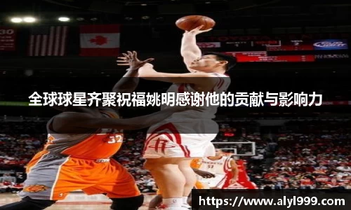 全球球星齐聚祝福姚明感谢他的贡献与影响力